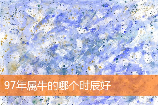 97年属牛的哪个时辰好