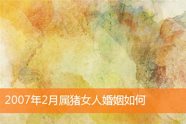 2007年2月属猪女人婚姻如何