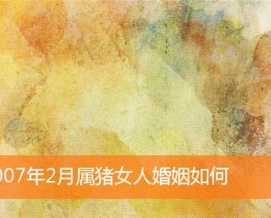 2007年2月属猪女人婚姻如何