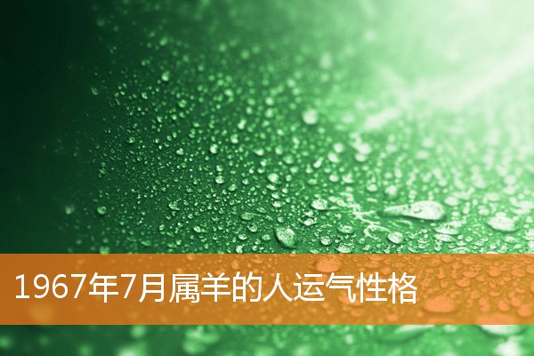 1967年7月属羊的人运气性格