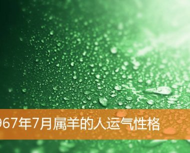 1967年7月属羊的人运气性格