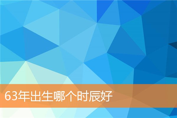 63年出生哪个时辰好