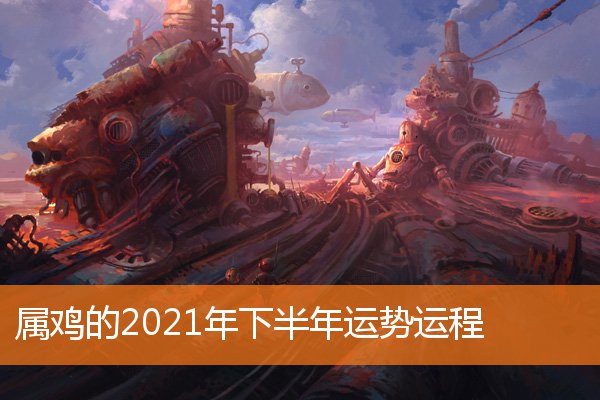 属鸡的2021年下半年运势运程