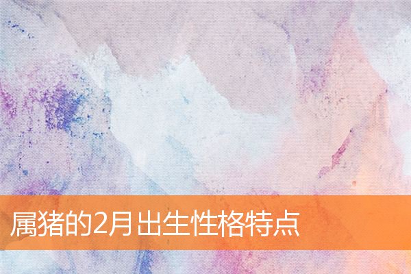 属猪的2月出生性格特点