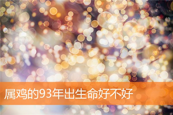 属鸡的93年出生命好不好