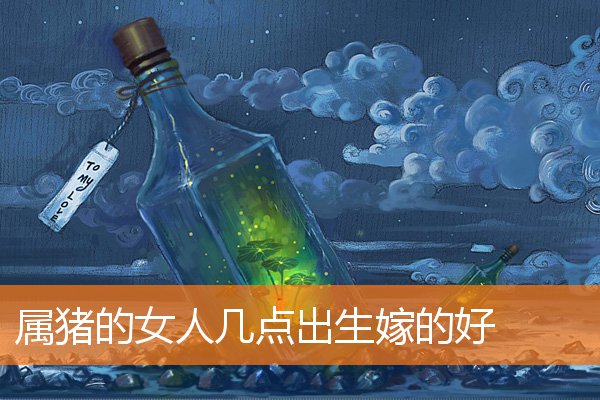 属猪的女人几点出生嫁的好