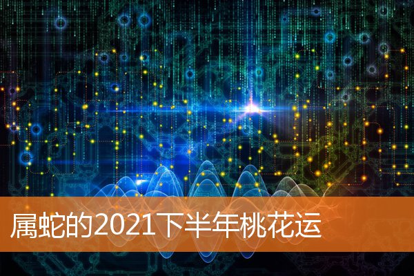 属蛇的2021下半年桃花运