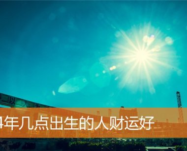 74年几点出生的人财运好